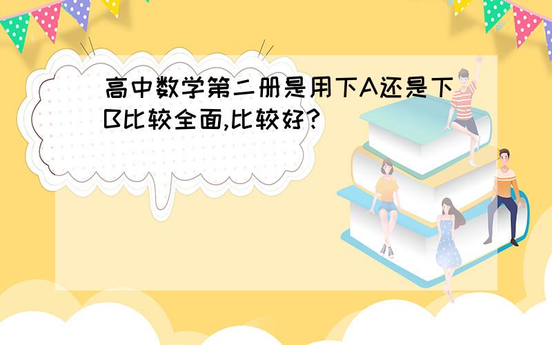 高中数学第二册是用下A还是下B比较全面,比较好?