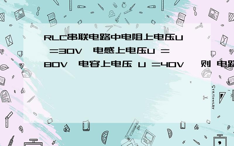 RLC串联电路中电阻上电压U =30V,电感上电压U =80V,电容上电压 U =40V ,则 电路电压U为( )A、10V B、50V C、90V D、150V