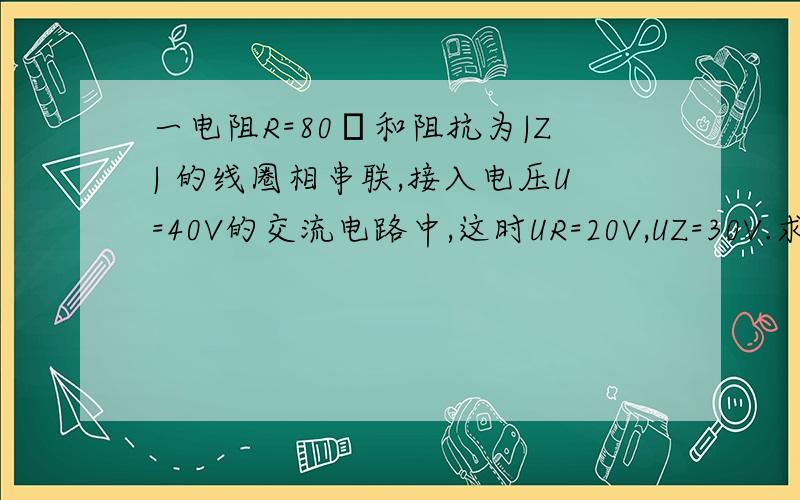 一电阻R=80Ω和阻抗为|Z| 的线圈相串联,接入电压U=40V的交流电路中,这时UR=20V,UZ=30V.求：求：（1）电阻上消耗的功率；（2）线圈消耗的功率；（3）整个电路功率因数.