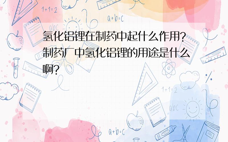 氢化铝锂在制药中起什么作用?制药厂中氢化铝锂的用途是什么啊?