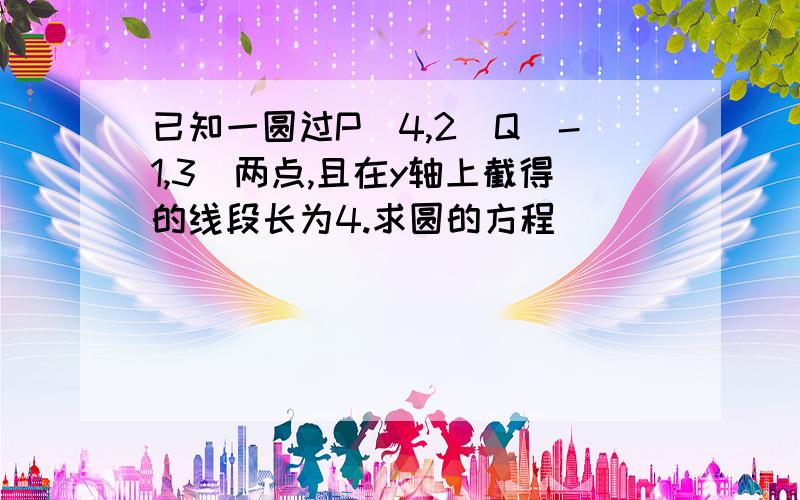 已知一圆过P(4,2)Q(-1,3)两点,且在y轴上截得的线段长为4.求圆的方程