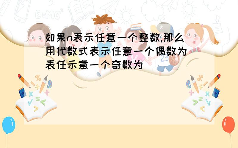 如果n表示任意一个整数,那么用代数式表示任意一个偶数为_表任示意一个奇数为_