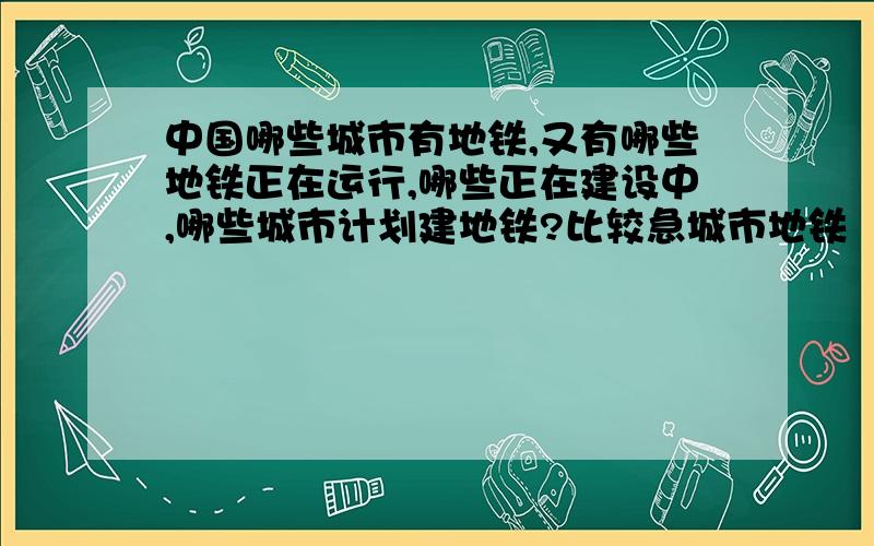 中国哪些城市有地铁,又有哪些地铁正在运行,哪些正在建设中,哪些城市计划建地铁?比较急城市地铁