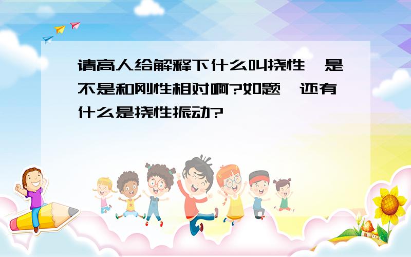 请高人给解释下什么叫挠性,是不是和刚性相对啊?如题,还有什么是挠性振动?