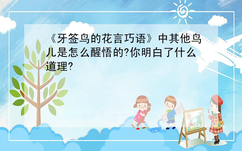 《牙签鸟的花言巧语》中其他鸟儿是怎么醒悟的?你明白了什么道理?