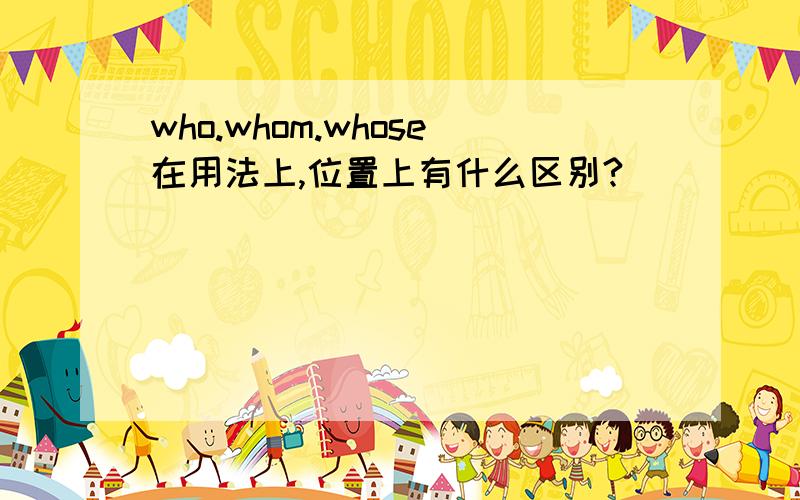 who.whom.whose在用法上,位置上有什么区别?