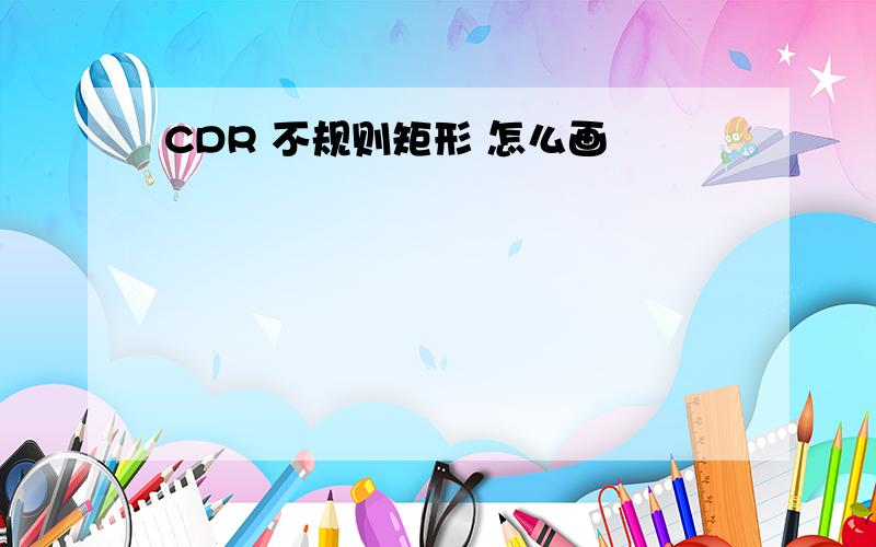 CDR 不规则矩形 怎么画