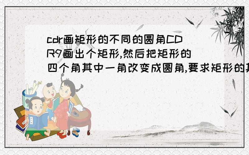 cdr画矩形的不同的圆角CDR9画出个矩形,然后把矩形的四个角其中一角改变成圆角,要求矩形的其它三个是直角