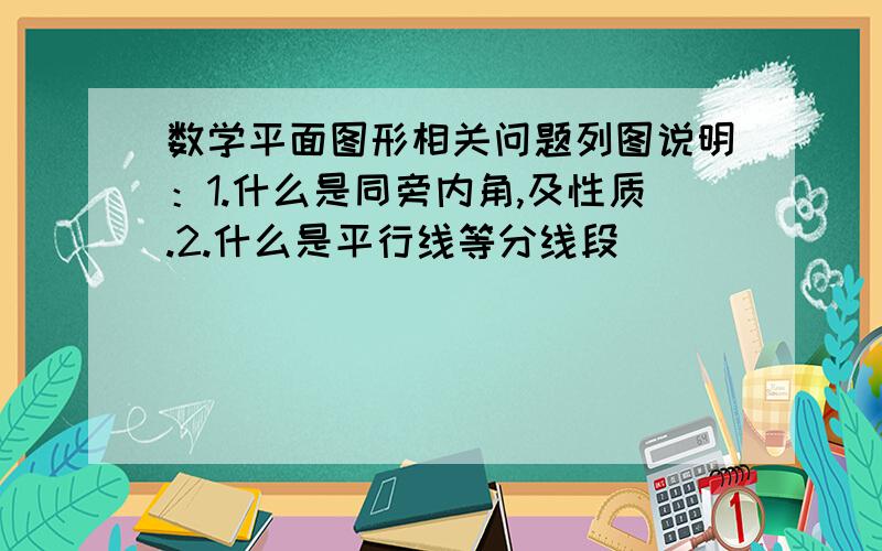 数学平面图形相关问题列图说明：1.什么是同旁内角,及性质.2.什么是平行线等分线段