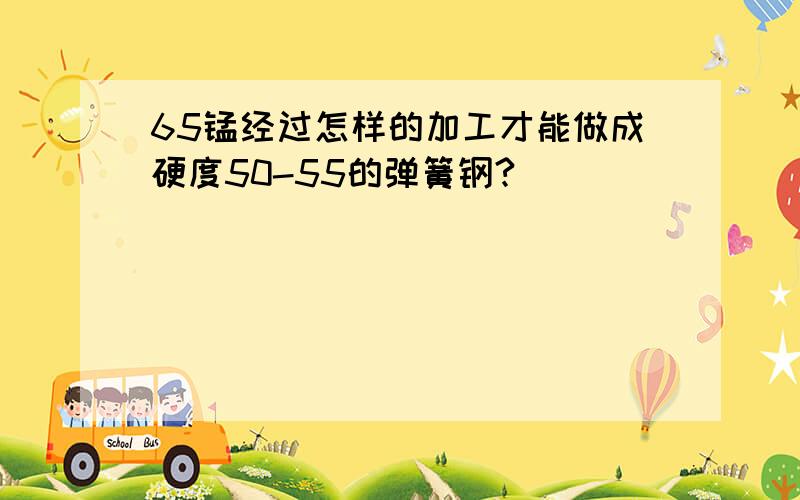 65锰经过怎样的加工才能做成硬度50-55的弹簧钢?