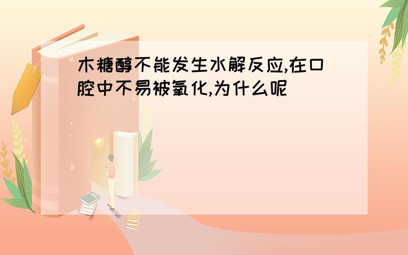 木糖醇不能发生水解反应,在口腔中不易被氧化,为什么呢