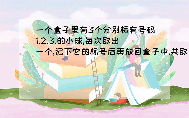 一个盒子里有3个分别标有号码1.2.3.的小球,每次取出一个,记下它的标号后再放回盒子中,共取三次,则取得小球标号最大值是3的取法有（）A.12种  B.15  C.17   D.19 2.已知函数f(x)=｛2*-a,x<=0  x²