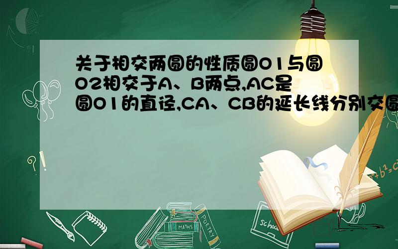 关于相交两圆的性质圆O1与圆O2相交于A、B两点,AC是圆O1的直径,CA、CB的延长线分别交圆O2于点D、E,求证：CD垂直DE