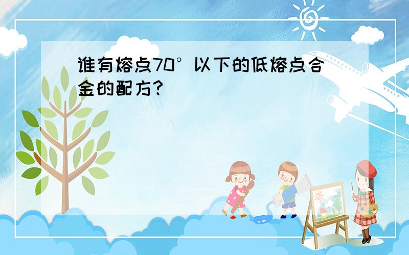 谁有熔点70°以下的低熔点合金的配方?