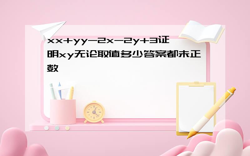 xx+yy-2x-2y+3证明xy无论取值多少答案都未正数