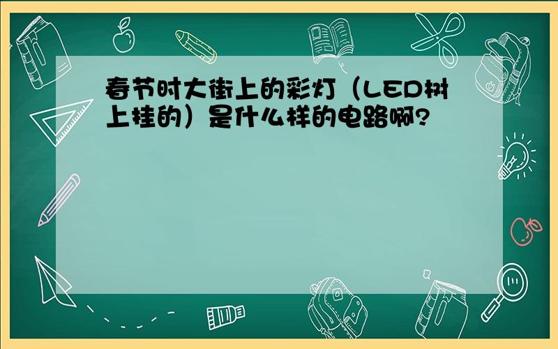 春节时大街上的彩灯（LED树上挂的）是什么样的电路啊?