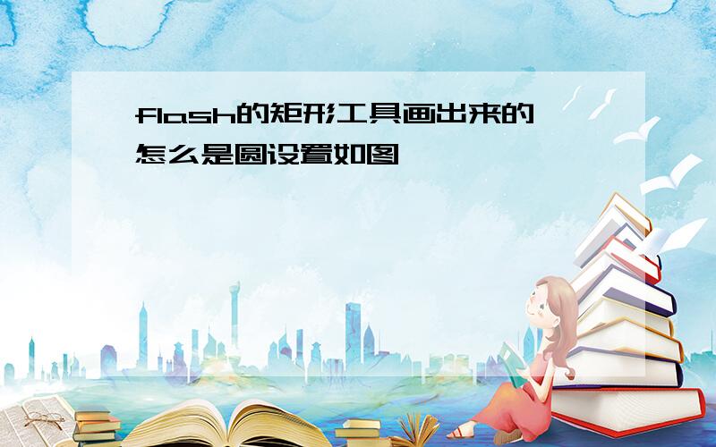 flash的矩形工具画出来的怎么是圆设置如图