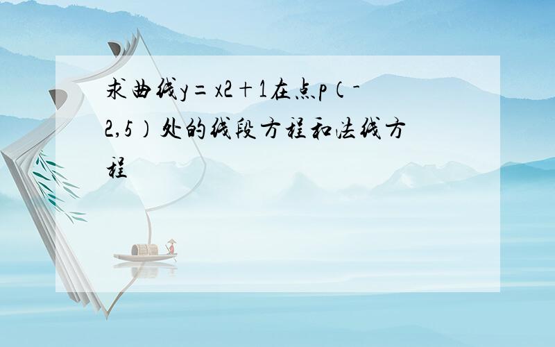 求曲线y=x2+1在点p（-2,5）处的线段方程和法线方程