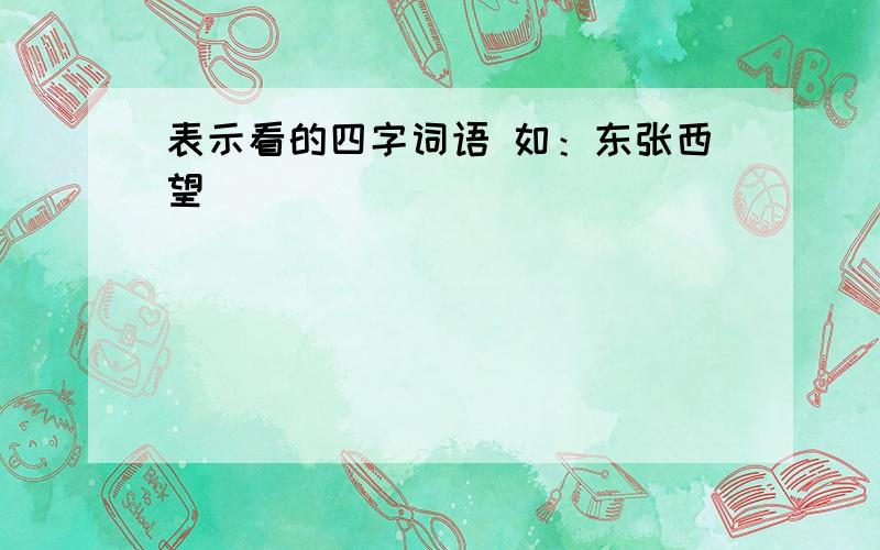 表示看的四字词语 如：东张西望