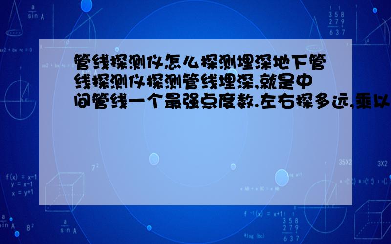 管线探测仪怎么探测埋深地下管线探测仪探测管线埋深,就是中间管线一个最强点度数.左右探多远,乘以常数那个.知道的人解释一下