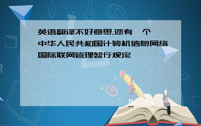 英语翻译不好意思，还有一个《中华人民共和国计算机信息网络国际联网管理暂行规定》