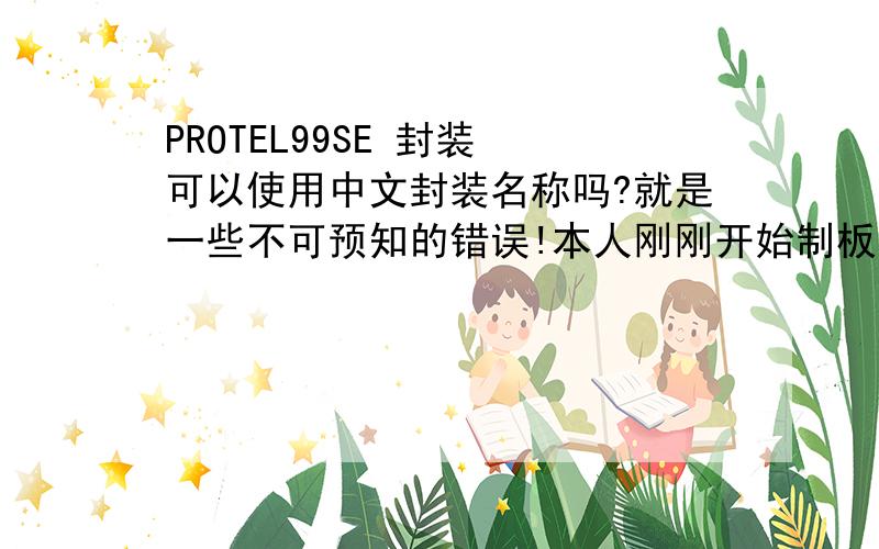 PROTEL99SE 封装 可以使用中文封装名称吗?就是一些不可预知的错误!本人刚刚开始制板!如图中所示