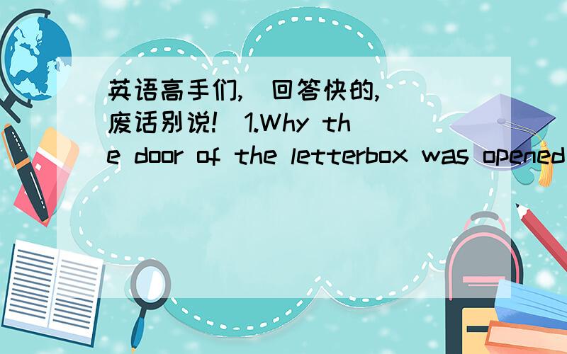 英语高手们,（回答快的,）（废话别说!）1.Why the door of the letterbox was opened when Tom found it?)A.The postman forgot to lock it.)B.It was often opened.)C.Tom opened it.)D.The postman had no time to lock.)2.He does his homework at