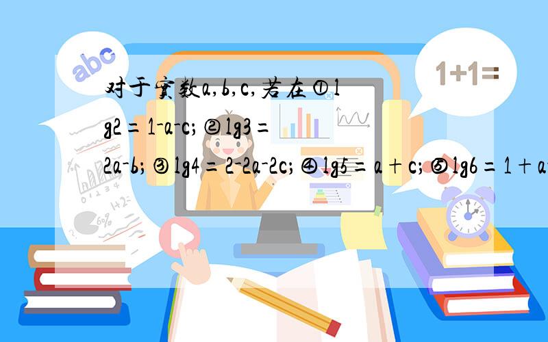 对于实数a,b,c,若在①lg2=1-a-c；②lg3=2a-b；③lg4=2-2a-2c；④lg5=a+c；⑤lg6=1+a-b-c,中有且只有两个式子是不成立的,则不成立的式子是（   ）.