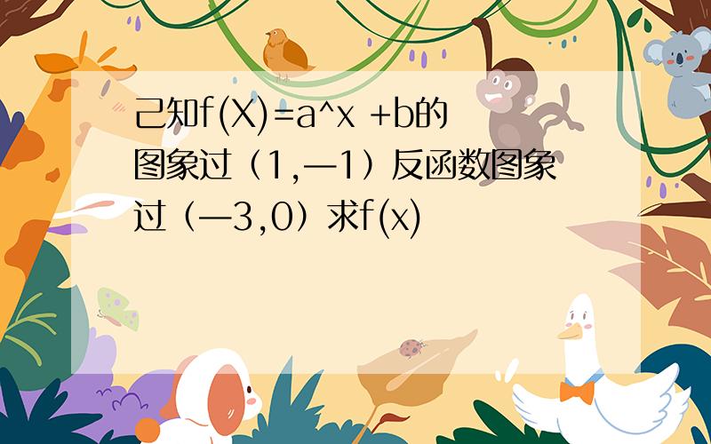 己知f(X)=a^x +b的图象过（1,—1）反函数图象过（—3,0）求f(x)