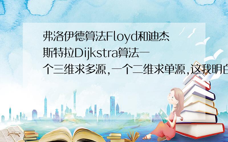 弗洛伊德算法Floyd和迪杰斯特拉Dijkstra算法一个三维求多源,一个二维求单源,这我明白.我现在想用下面的二维实现单源：for(i=1;i