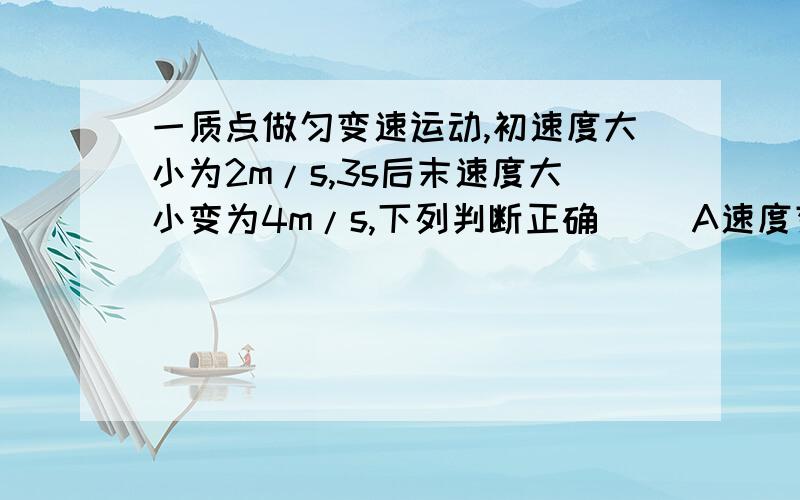 一质点做匀变速运动,初速度大小为2m/s,3s后末速度大小变为4m/s,下列判断正确（） A速度变化量大小可能小一质点做匀变速运动，初速度大小为2m/s,3s后末速度大小变为4m/s，下列判断正确（）A