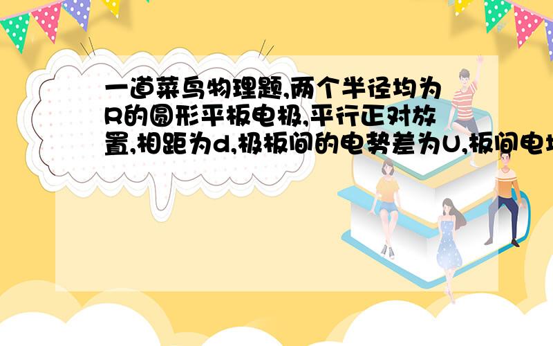 一道菜鸟物理题,两个半径均为R的圆形平板电极,平行正对放置,相距为d,极板间的电势差为U,板间电场可以认为是均匀的.一个α子从正极板边缘以某一初速度垂直于电场方向射入两极板之间,到