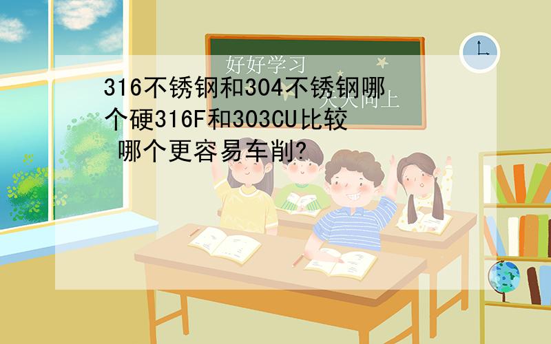 316不锈钢和304不锈钢哪个硬316F和303CU比较 哪个更容易车削?