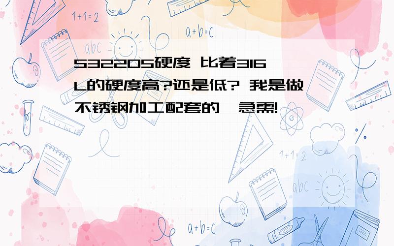 S32205硬度 比着316L的硬度高?还是低? 我是做不锈钢加工配套的,急需!