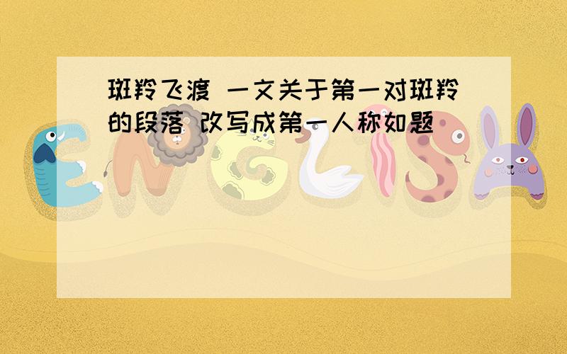 斑羚飞渡 一文关于第一对斑羚的段落 改写成第一人称如题