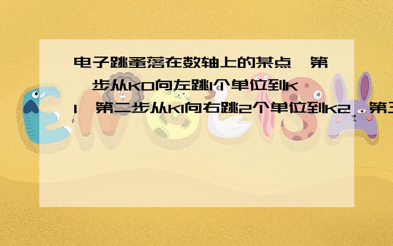 电子跳蚤落在数轴上的某点,第一步从K0向左跳1个单位到K1,第二步从K1向右跳2个单位到K2,第三步从K2向左跳3个单位到K3,第四步由K3向右跳4个单位到K4 ……按以上规律跳了100步时,电子跳蚤落在