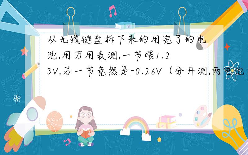 从无线键盘拆下来的用完了的电池,用万用表测,一节喂1.23V,另一节竟然是-0.26V（分开测,两电池间没有串并联）,求解电池为什么会出现反极性!