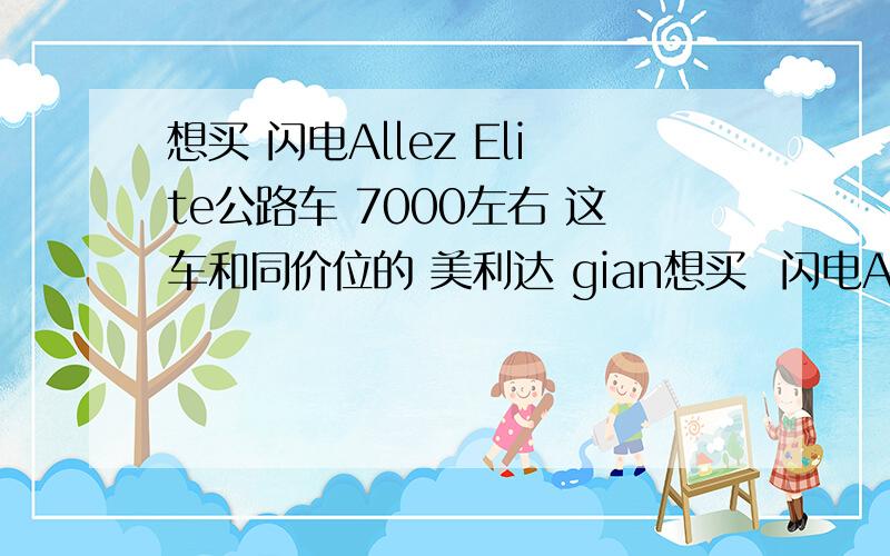 想买 闪电Allez Elite公路车 7000左右 这车和同价位的 美利达 gian想买  闪电Allez Elite公路车   7000左右  这车和同价位的 美利达  giant相比  有什么优缺点