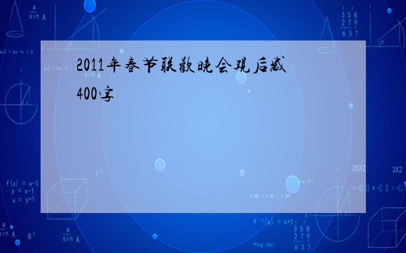 2011年春节联欢晚会观后感400字