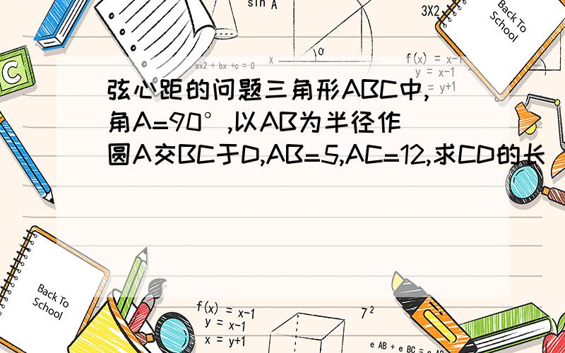 弦心距的问题三角形ABC中,角A=90°,以AB为半径作圆A交BC于D,AB=5,AC=12,求CD的长