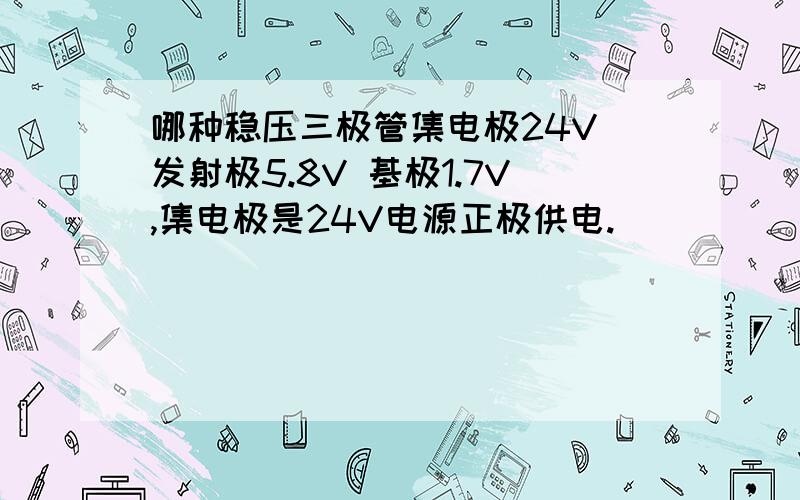 哪种稳压三极管集电极24V 发射极5.8V 基极1.7V,集电极是24V电源正极供电.