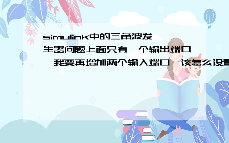 simulink中的三角波发生器问题上面只有一个输出端口,我要再增加两个输入端口,该怎么设置?