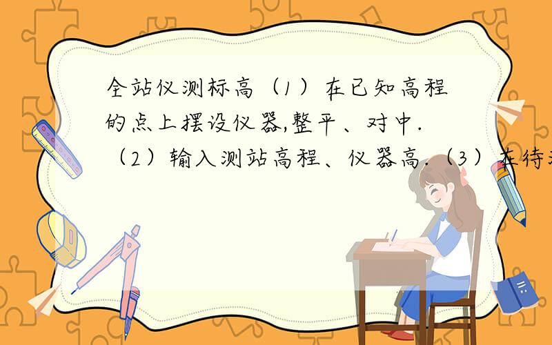 全站仪测标高（1）在已知高程的点上摆设仪器,整平、对中.（2）输入测站高程、仪器高.（3）在待测点竖立棱镜,仪器照准棱镜,输入棱镜高,测量.（4）仪器显示的高程即为测点高程（既标高