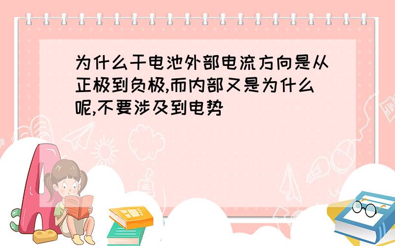 为什么干电池外部电流方向是从正极到负极,而内部又是为什么呢,不要涉及到电势