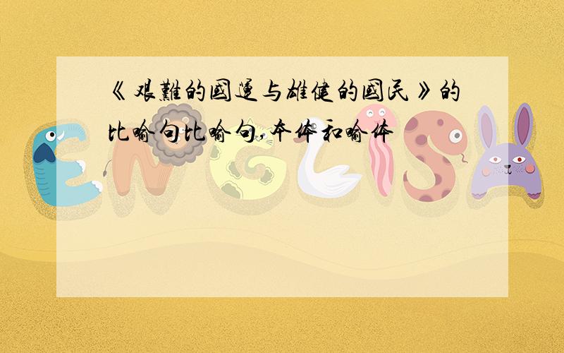 《艰难的国运与雄健的国民》的比喻句比喻句,本体和喻体