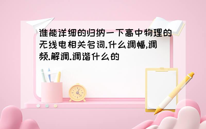 谁能详细的归纳一下高中物理的无线电相关名词.什么调幅,调频.解调.调谐什么的