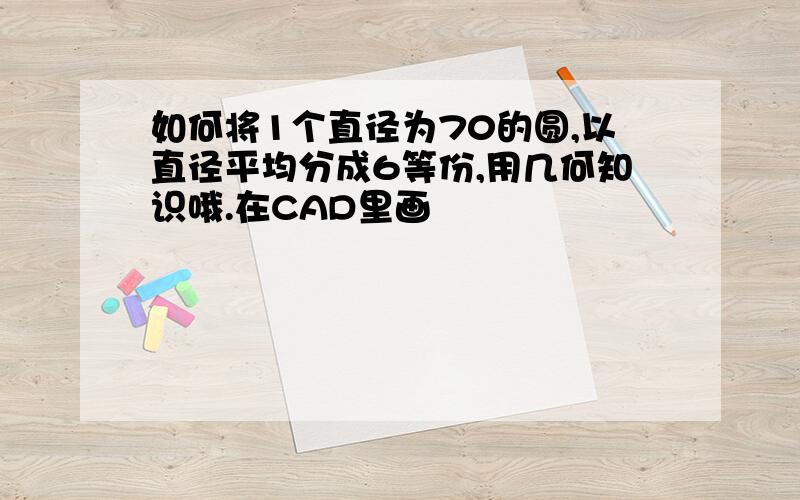 如何将1个直径为70的圆,以直径平均分成6等份,用几何知识哦.在CAD里画