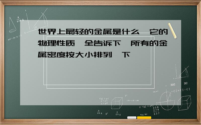 世界上最轻的金属是什么,它的物理性质,全告诉下,所有的金属密度按大小排列一下