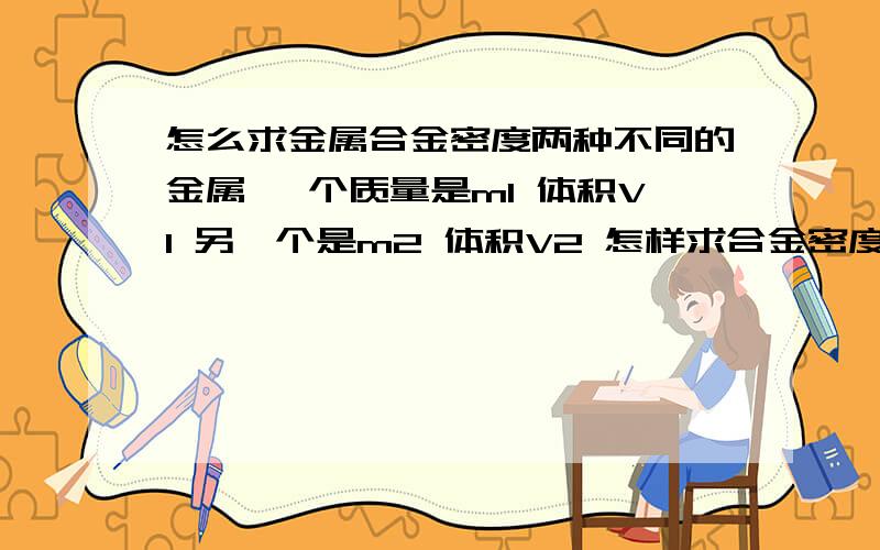 怎么求金属合金密度两种不同的金属 一个质量是m1 体积V1 另一个是m2 体积V2 怎样求合金密度