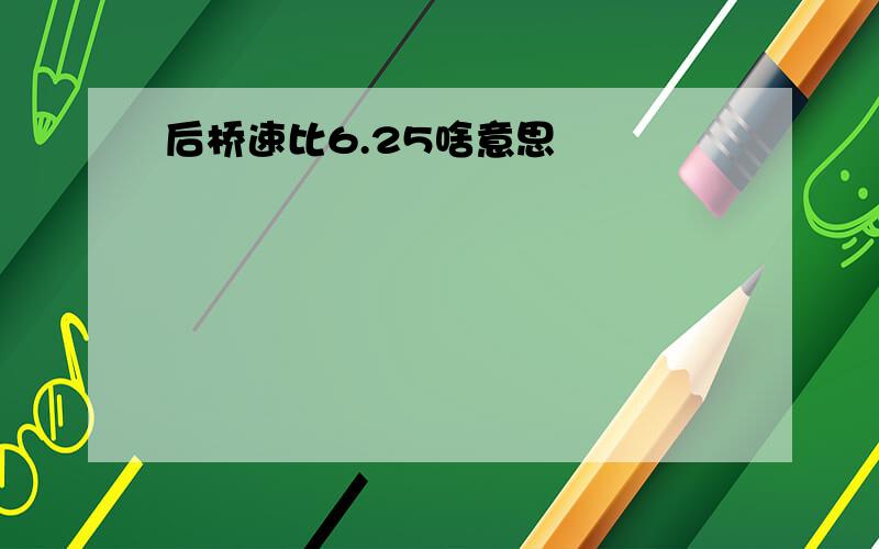 后桥速比6.25啥意思